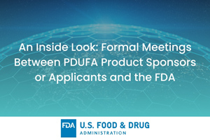 An Inside Look: Formal Meetings Between PDUFA Product Sponsors or Applicants and the FDA